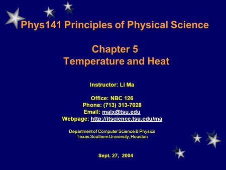 Phys141 Principles of Physical Science Chapter 5 Temperature and Heat Instructor: Li Ma Office: NBC 126 Phone: (713) 313-7028