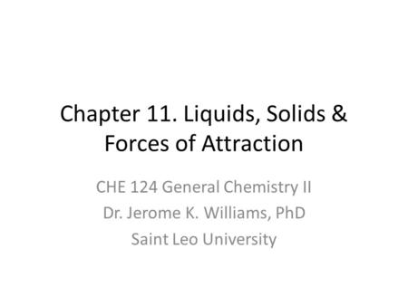Chapter 11. Liquids, Solids & Forces of Attraction CHE 124 General Chemistry II Dr. Jerome K. Williams, PhD Saint Leo University.