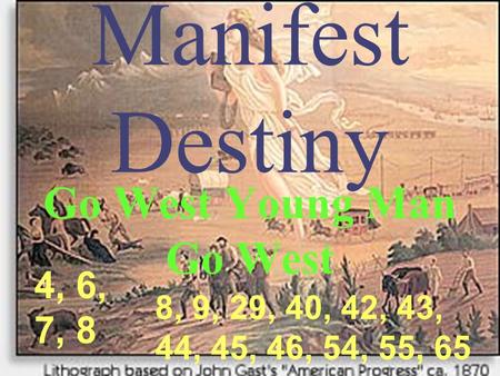Manifest Destiny Go West Young Man Go West 4, 6, 7, 8 8, 9, 29, 40, 42, 43, 44, 45, 46, 54, 55, 65.