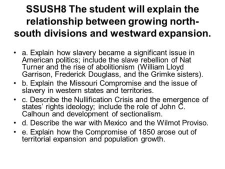SSUSH8 The student will explain the relationship between growing north- south divisions and westward expansion. a. Explain how slavery became a significant.