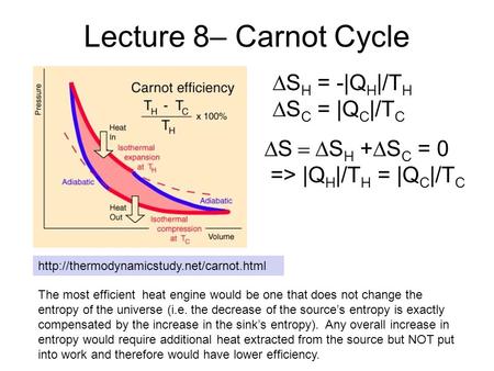 Lecture 8– Carnot Cycle The most efficient heat engine would be one that does not change the entropy of the universe (i.e. the decrease of the source’s.