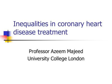 Inequalities in coronary heart disease treatment Professor Azeem Majeed University College London.