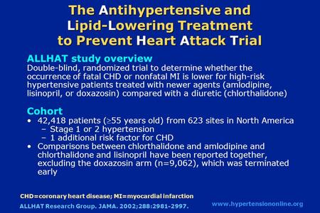 The Antihypertensive and Lipid-Lowering Treatment to Prevent Heart Attack Trial ALLHAT study overview Double-blind, randomized trial to determine whether.