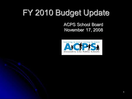 1 FY 2010 Budget Update ACPS School Board November 17, 2008.