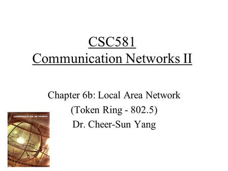 CSC581 Communication Networks II Chapter 6b: Local Area Network (Token Ring - 802.5) Dr. Cheer-Sun Yang.