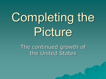 Completing the Picture The continued growth of the United States.