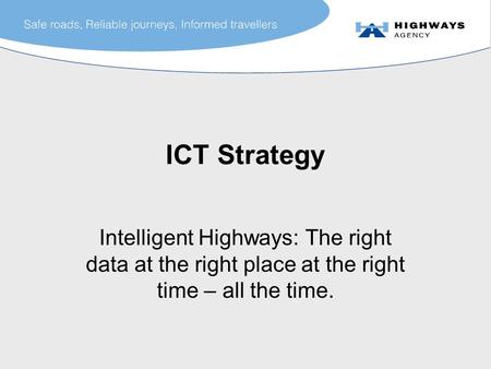 ICT Strategy Intelligent Highways: The right data at the right place at the right time – all the time.