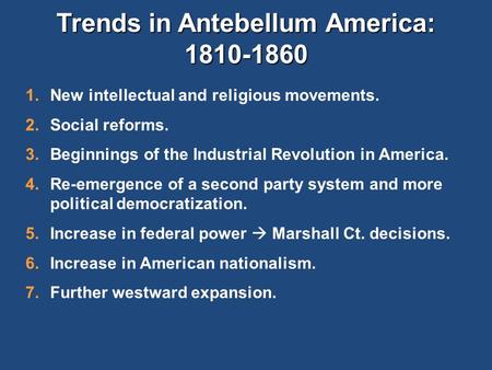 Trends in Antebellum America: 1810-1860 1.New intellectual and religious movements. 2.Social reforms. 3.Beginnings of the Industrial Revolution in America.