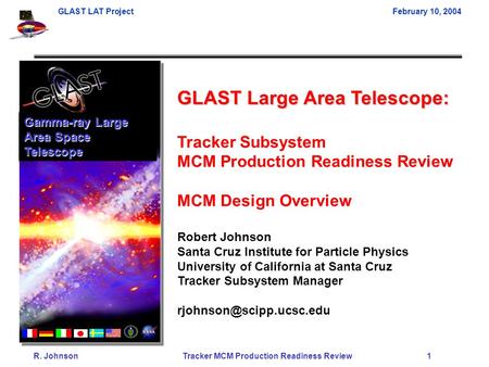 GLAST LAT ProjectFebruary 10, 2004 R. Johnson Tracker MCM Production Readiness Review 1 GLAST Large Area Telescope: Tracker Subsystem MCM Production Readiness.