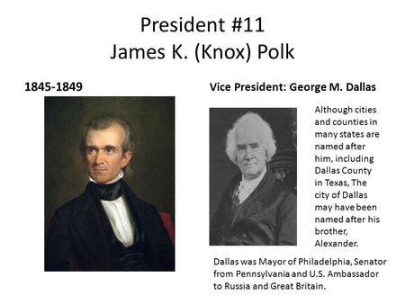 President #11 James K. (Knox) Polk 1845-1849 Vice President: George M. Dallas Dallas was Mayor of Philadelphia, Senator from Pennsylvania and U.S. Ambassador.