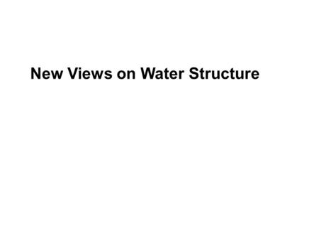 New Views on Water Structure. Why does ice float? Why is water denser at 4C than at 0C? Why is water so difficult to heat? Why is water so difficult to.