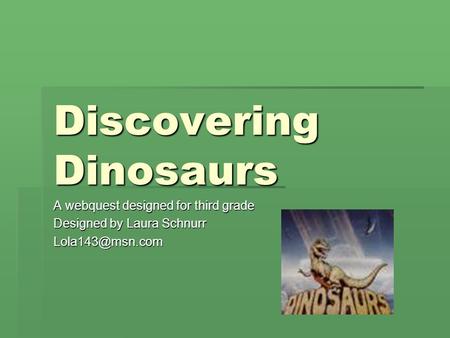 Discovering Dinosaurs A webquest designed for third grade Designed by Laura Schnurr
