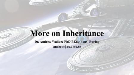 More on Inheritance Dr. Andrew Wallace PhD BEng(hons) EurIng