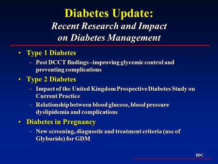 IDC Diabetes Update: Recent Research and Impact on Diabetes Management Type 1 DiabetesType 1 Diabetes –Post DCCT findings--improving glycemic control and.