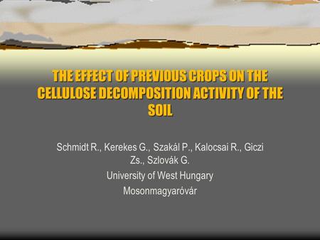 THE EFFECT OF PREVIOUS CROPS ON THE CELLULOSE DECOMPOSITION ACTIVITY OF THE SOIL Schmidt R., Kerekes G., Szakál P., Kalocsai R., Giczi Zs., Szlovák G.