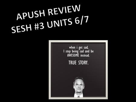 APUSH REVIEW SESH #3 UNITS 6/7.