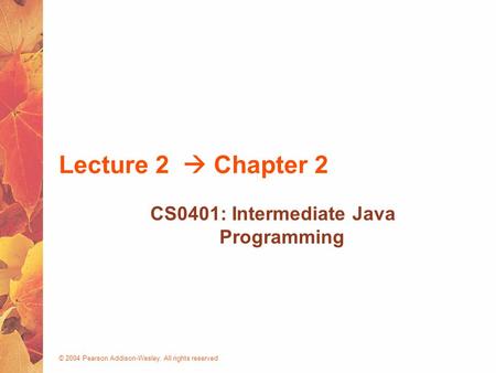 © 2004 Pearson Addison-Wesley. All rights reserved Lecture 2  Chapter 2 CS0401: Intermediate Java Programming.