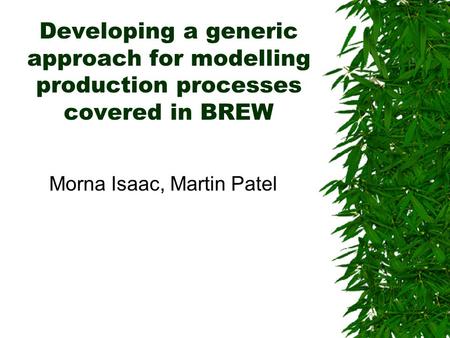 Developing a generic approach for modelling production processes covered in BREW Morna Isaac, Martin Patel.