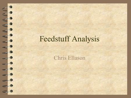 Feedstuff Analysis Chris Ellason. Feedstuff Analysis 4 Feed Sampling 4 Proximate Analysis –Dry matter –Ash –Crude Protein –Ether Extract –Crude Fiber.