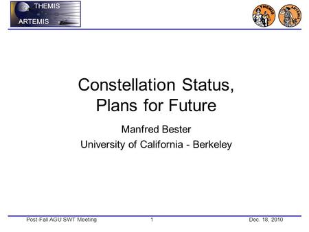Post-Fall AGU SWT Meeting1Dec. 18, 2010 THEMIS ARTEMIS Constellation Status, Plans for Future Manfred Bester University of California - Berkeley.
