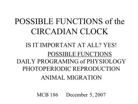 POSSIBLE FUNCTIONS of the CIRCADIAN CLOCK IS IT IMPORTANT AT ALL? YES! POSSIBLE FUNCTIONS DAILY PROGRAMING of PHYSIOLOGY PHOTOPERIODIC REPRODUCTION ANIMAL.