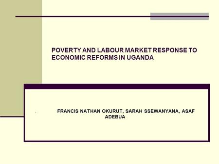 POVERTY AND LABOUR MARKET RESPONSE TO ECONOMIC REFORMS IN UGANDA. FRANCIS NATHAN OKURUT, SARAH SSEWANYANA, ASAF ADEBUA.