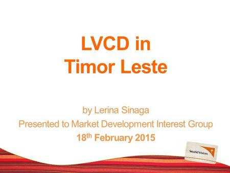 LVCD in Timor Leste by Lerina Sinaga Presented to Market Development Interest Group 18 th February 2015.