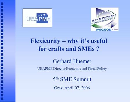 Flexicurity – why it’s useful for crafts and SMEs ? Gerhard Huemer UEAPME Director Economic and Fiscal Policy 5 th SME Summit Graz, April 07, 2006.