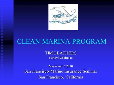 CLEAN MARINA PROGRAM TIM LEATHERS General Chairman May 6 and 7, 2010 San Francisco Marine Insurance Seminar San Francisco, California.