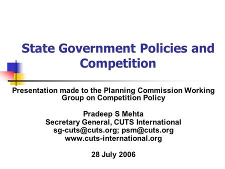 State Government Policies and Competition Presentation made to the Planning Commission Working Group on Competition Policy Pradeep S Mehta Secretary General,