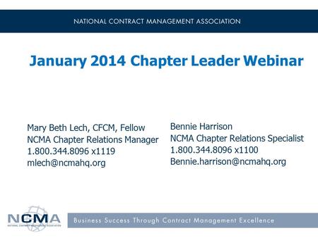 January 2014 Chapter Leader Webinar Mary Beth Lech, CFCM, Fellow NCMA Chapter Relations Manager 1.800.344.8096 x1119 Bennie Harrison NCMA.