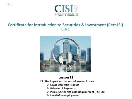 Certificate for Introduction to Securities & Investment (Cert.ISI) Unit 1 Lesson 12:  The impact on markets of economic data  Gross Domestic Product.