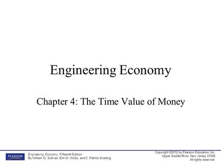 Copyright ©2012 by Pearson Education, Inc. Upper Saddle River, New Jersey 07458 All rights reserved. Engineering Economy, Fifteenth Edition By William.