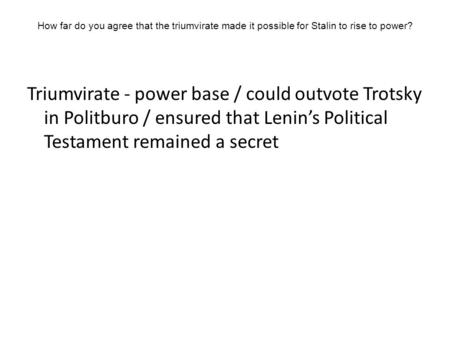 How far do you agree that the triumvirate made it possible for Stalin to rise to power? Triumvirate - power base / could outvote Trotsky in Politburo /