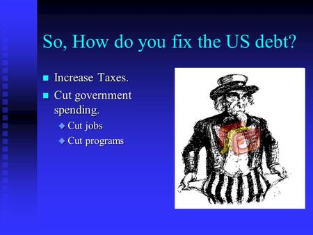 So, How do you fix the US debt? n Increase Taxes. n Cut government spending. u Cut jobs u Cut programs.