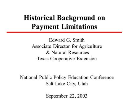 Historical Background on Payment Limitations Edward G. Smith Associate Director for Agriculture & Natural Resources Texas Cooperative Extension National.