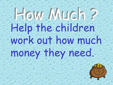 How Much ? Help the children work out how much money they need.