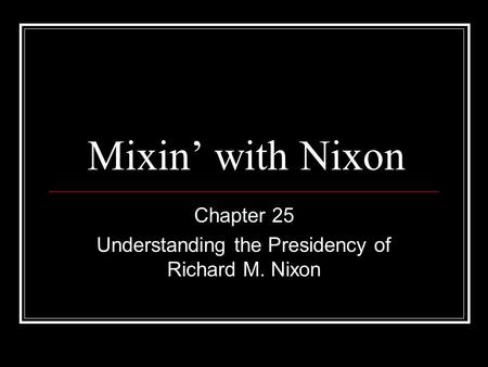 Mixin’ with Nixon Chapter 25 Understanding the Presidency of Richard M. Nixon.