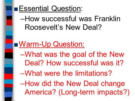 ■Essential Question ■Essential Question: –How successful was Franklin Roosevelt’s New Deal? ■Warm-Up Question: –What was the goal of the New Deal? How.
