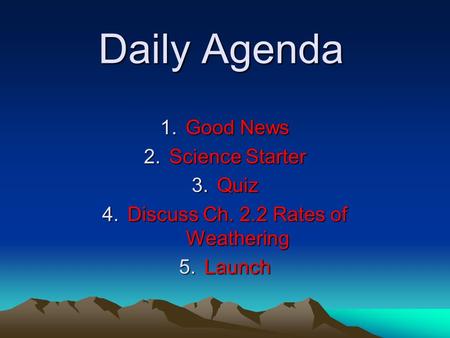 Daily Agenda 1.Good News 2.Science Starter 3.Quiz 4.Discuss Ch. 2.2 Rates of Weathering 5.Launch.