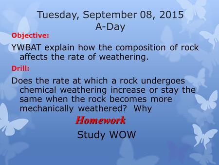 Tuesday, September 08, 2015 A-Day Objective: YWBAT explain how the composition of rock affects the rate of weathering. Drill: Does the rate at which a.