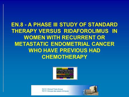 EN.8 - A PHASE III STUDY OF STANDARD THERAPY VERSUS RIDAFOROLIMUS IN WOMEN WITH RECURRENT OR METASTATIC ENDOMETRIAL CANCER WHO HAVE PREVIOUS HAD CHEMOTHERAPY.