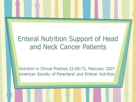 Enteral Nutrition Support of Head and Neck Cancer Patients Nutrition in Clincal Practice 22:68-73, February 2007 American Society of Parenteral and Enteral.