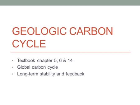 GEOLOGIC CARBON CYCLE Textbook chapter 5, 6 & 14 Global carbon cycle Long-term stability and feedback.