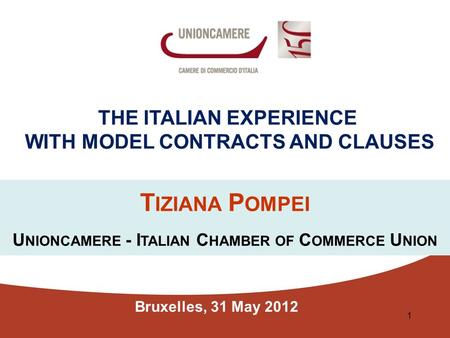 Bruxelles, 31 May 2012 THE ITALIAN EXPERIENCE WITH MODEL CONTRACTS AND CLAUSES T IZIANA P OMPEI U NIONCAMERE - I TALIAN C HAMBER OF C OMMERCE U NION 1.