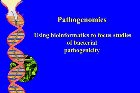Pathogenomics Using bioinformatics to focus studies of bacterial pathogenicity.