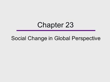 Chapter 23 Social Change in Global Perspective. Chapter Outline  What is Social Change?  Theories of Social Change  The Causes of Social Change  Modernization.