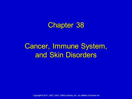 Copyright © 2011, 2007, 2003, 1999 by Mosby, Inc., an affiliate of Elsevier Inc. Chapter 38 Cancer, Immune System, and Skin Disorders.