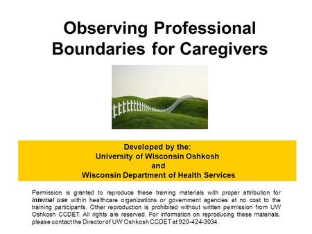 Observing Professional Boundaries for Caregivers Developed by the: University of Wisconsin Oshkosh and Wisconsin Department of Health Services Permission.
