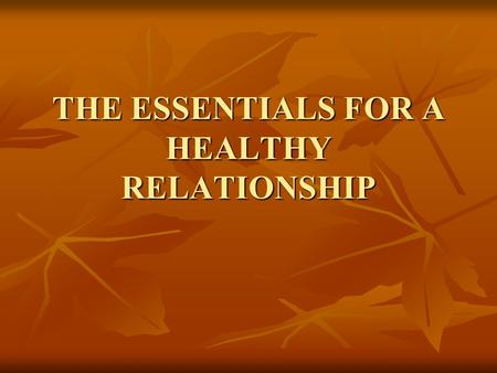 THE ESSENTIALS FOR A HEALTHY RELATIONSHIP. Who Taught You Relationship Essentials? Parents Parents Significant Others Significant Others Peers Peers Media.